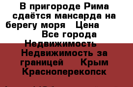 В пригороде Рима сдаётся мансарда на берегу моря › Цена ­ 1 200 - Все города Недвижимость » Недвижимость за границей   . Крым,Красноперекопск